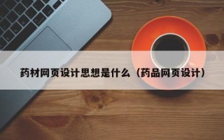 鹿邑药材网页设计思想是什么（药品网页设计）